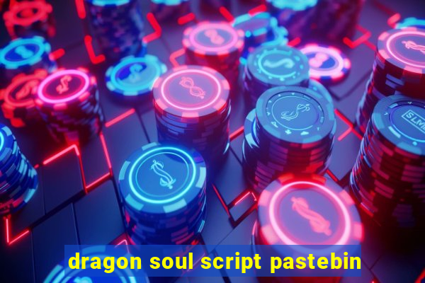 dragon soul script pastebin